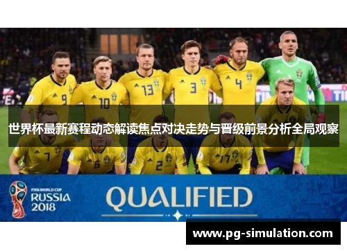 世界杯最新赛程动态解读焦点对决走势与晋级前景分析全局观察
