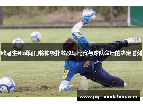 欧冠生死瞬间门将神级扑救改写比赛与球队命运的决定时刻