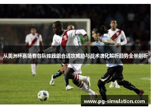 从美洲杯赛场看各队锋线组合进攻威胁与战术演化解析趋势全景剖析 从美洲杯赛场看各队锋线组合进攻威胁与战术演化解析趋势全景剖析