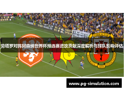 劳塔罗对阵阿森纳世界杯预选赛进攻贡献深度解析与球队影响评估