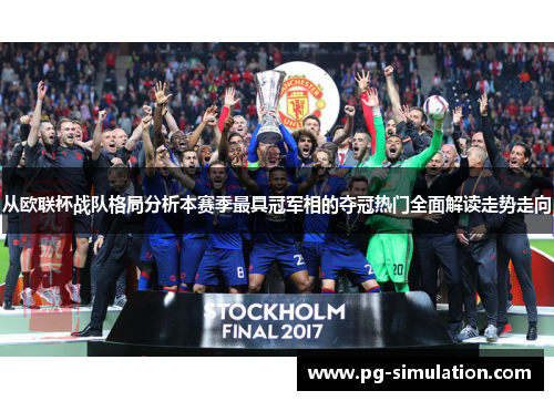 从欧联杯战队格局分析本赛季最具冠军相的夺冠热门全面解读走势走向 从欧联杯战队格局分析本赛季最具冠军相的夺冠热门全面解读走势走向