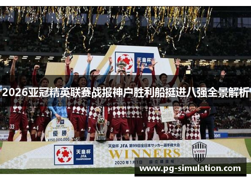 2026亚冠精英联赛战报神户胜利船挺进八强全景解析 2026亚冠精英联赛战报神户胜利船挺进八强全景解析