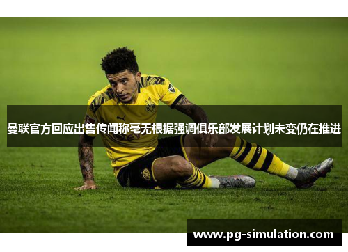 曼联官方回应出售传闻称毫无根据强调俱乐部发展计划未变仍在推进