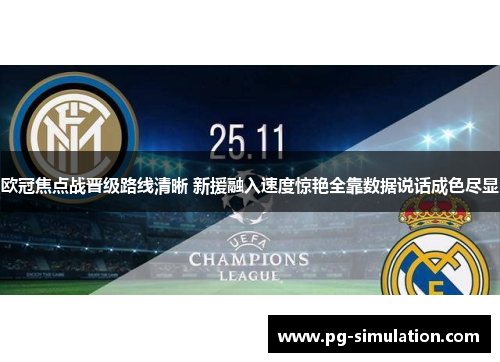 欧冠焦点战晋级路线清晰 新援融入速度惊艳全靠数据说话成色尽显