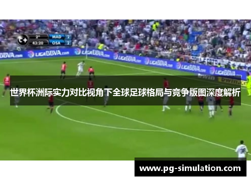 世界杯洲际实力对比视角下全球足球格局与竞争版图深度解析 世界杯洲际实力对比视角下全球足球格局与竞争版图深度解析